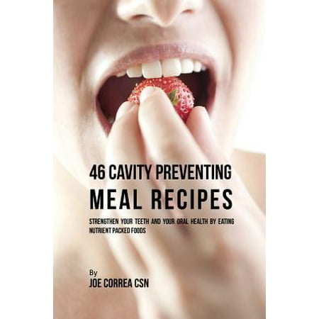 46 Cavity Preventing Meal Recipes : Strengthen Your Teeth and Your Oral Health by Eating Nutrient Packed (Best Way To Strengthen Teeth)
