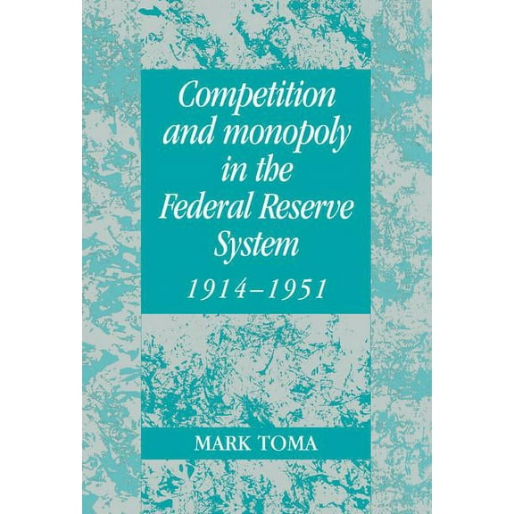 Studies in Macroeconomic History Competition and Monopoly in the Federal Reserve System, 1914 1951: A Microeconomic Approach to Monetary History, (Hardcover)