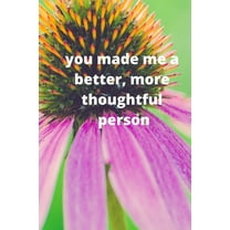 you made me a better, more thoughtful person: this is a Great gift for person or mother, father Appreciation/teacher Retirement/ teacher Year End (Paperback)