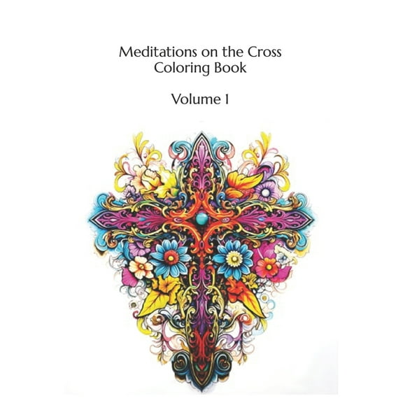 Meditations on the Cross Coloring Book: Volume 1 100 Images
