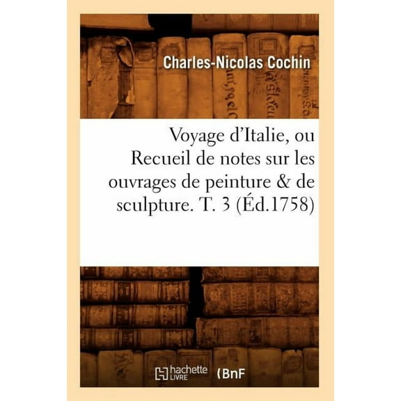 Arts Voyage d'Italie, Ou Recueil de Notes Sur Les Ouvrages de Peinture & de Sculpture. T. 3 (Ãd.1758), (Paperback)