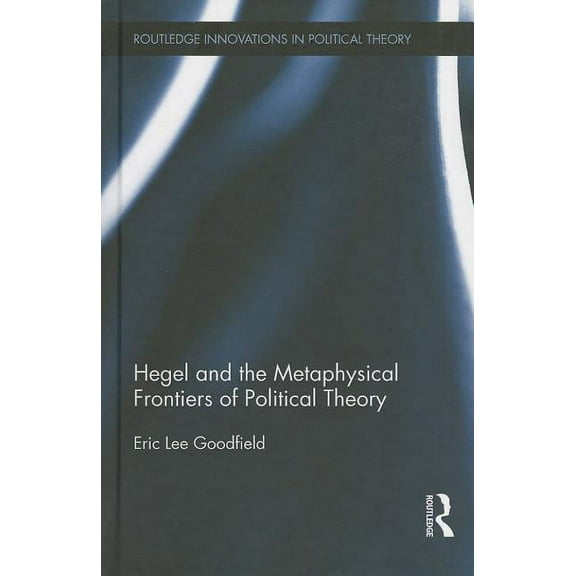 Routledge Innovations in Political Theor Hegel and the Metaphysical Frontiers of Political Theory, (Hardcover)