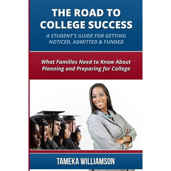 The Road to College Success: A Guide for Getting Noticed, Admitted & Funded: What Families Need to Know about Planning &, (Paperback)