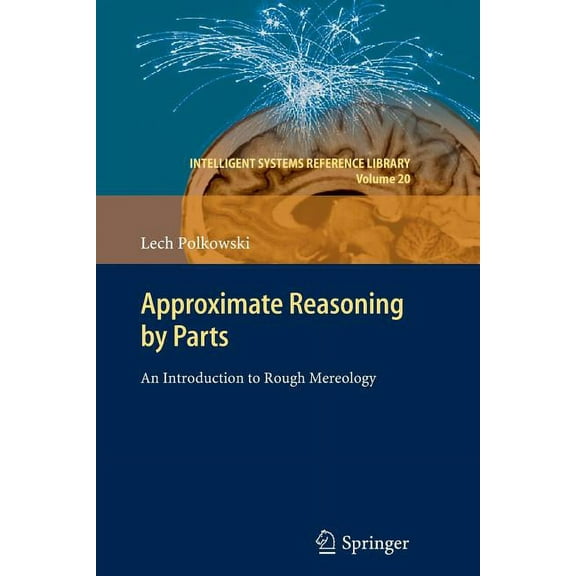Intelligent Systems Reference Library Approximate Reasoning by Parts: An Introduction to Rough Mereology, Book 20, (Paperback)