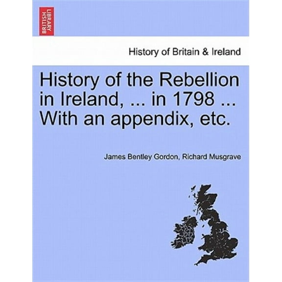 History of the Rebellion in Ireland, ... in 1798 ... With an appendix, etc. (Paperback)