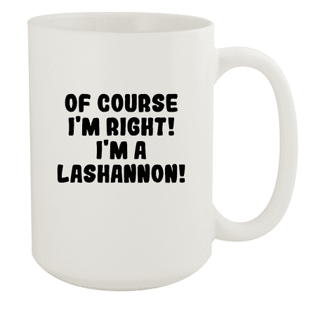 

Of Course I m Right! I m A Lashannon! - Ceramic 15oz White Mug White