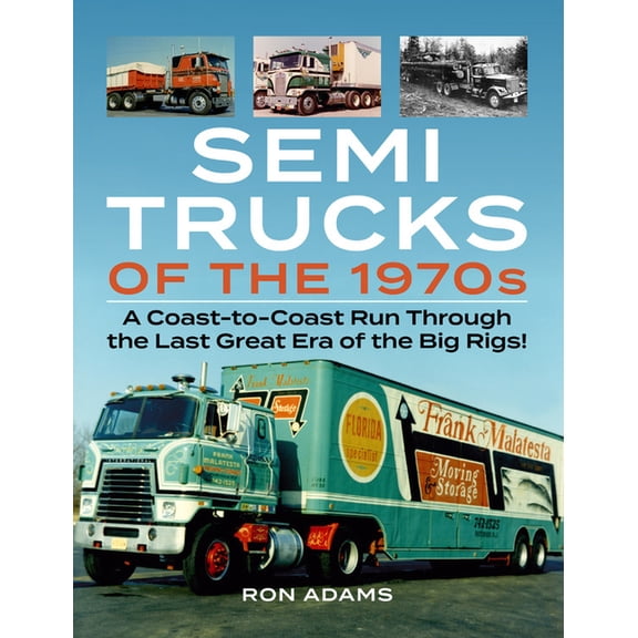Semi Trucks of the 1970s : A Coast-to-Coast Run Through the Last Great Era of the Big Rigs! (Paperback)