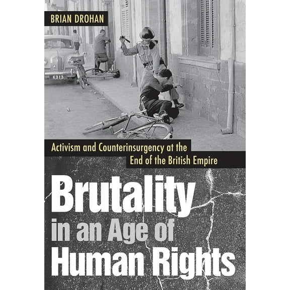 Brutality in an Age of Human Rights: Activism and Counterinsurgency at the End of the British Empire, (Hardcover)