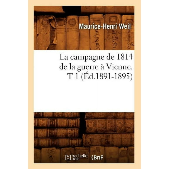 Histoire: La Campagne de 1814 de la Guerre À Vienne. T 1 (Éd.1891-1895) (Paperback)