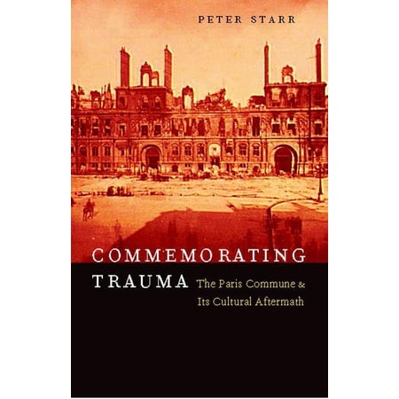 Commemorating Trauma: The Paris Commune and Its Cultural Aftermath (Hardcover)