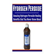 Hydrogen Peroxide: Amazing Hydrogen Peroxide Healing Benefits That You Never Knew About: Hydrogen Peroxide, Hydrogen Per