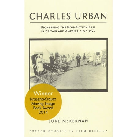 Exeter Studies in Film History Charles Urban: Pioneering the Non-Fiction Film in Britain and America, 1897 - 1925, (Paperback)