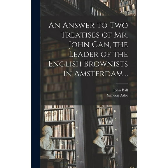 An Answer to Two Treatises of Mr. John Can, the Leader of the English Brownists in Amsterdam .. (Hardcover)