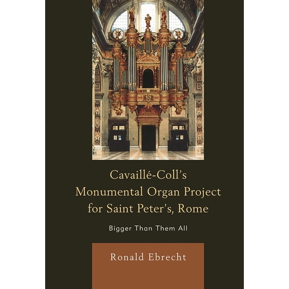 Cavaille-Coll's Monumental Organ Project for Saint Peter's, Rome: Bigger Than Them All, (Paperback)