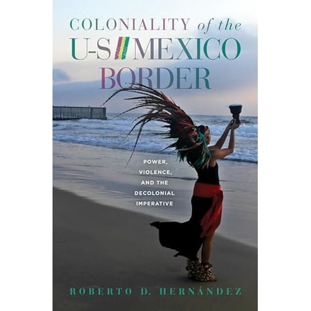 Coloniality of the US/Mexico Border : Power Violence and the Decolonial Imperative (Hardcover)