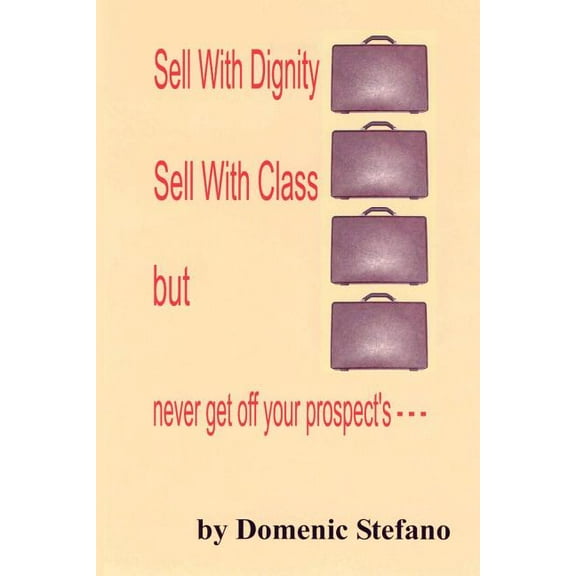 Sell with Dignity Sell with Class But Never Get Off Your Prospect's ---, (Paperback)