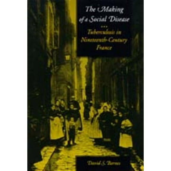 The Making of a Social Disease : Tuberculosis in Nineteenth-Century France (Edition 1) (Hardcover)