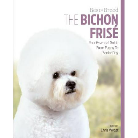 The Bichon Frise : Your Essential Guide from Puppy to Senior