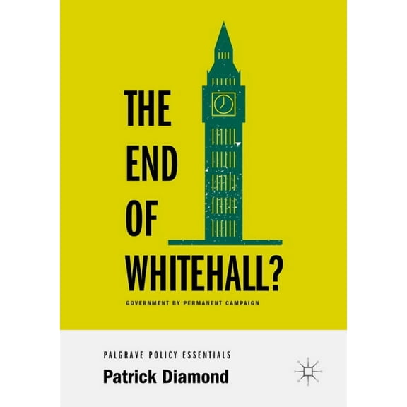 The End of Whitehall?: Government by Permanent Campaign, (Paperback)