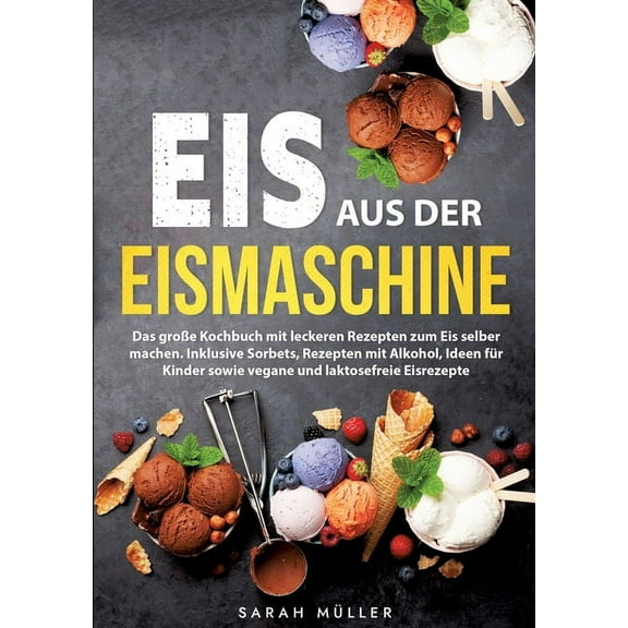 Eis aus der Eismaschine: Das groÃe Kochbuch mit leckeren Rezepten zum Eis selber machen. Inklusive Sorbets, Rezepten mit, (Paperback)