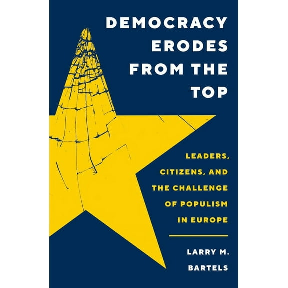 Princeton Studies in Political Behavior Democracy Erodes from the Top: Leaders, Citizens, and the Challenge of Populism in Europe, Book 41, (Paperback)