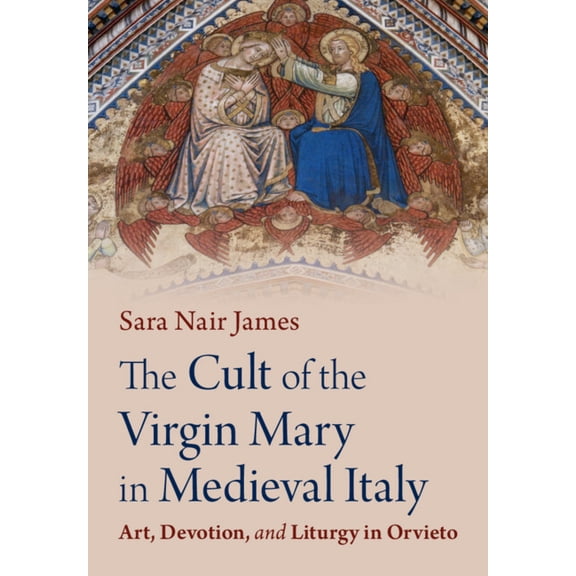 The Cult of the Virgin Mary in Medieval Italy: Art, Devotion, and Liturgy in Orvieto, (Hardcover)
