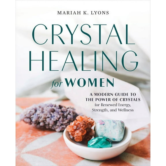 Crystal Healing for Women: A Modern Guide to the Power of Crystals for Renewed Energy, Strength, and Wellness, (Paperback)