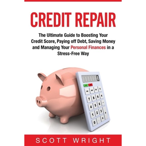 Pre-Owned Credit Repair : The Ultimate Guide to Boosting Your Credit Score, Paying off Debt, Saving Money and Managing Your Personal Finances in a Stress-Free Way (Paperback)