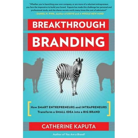Breakthrough Branding : How Smart Entrepreneurs and Intrapreneurs Transform a Small Idea into a Big