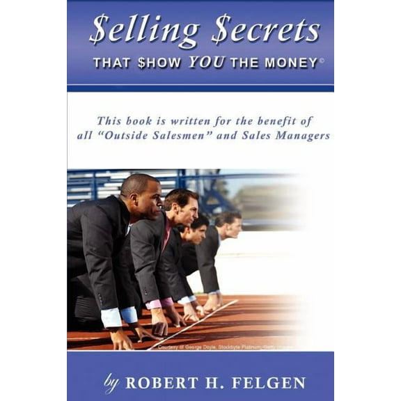 Selling Secrets That Show You the Money! : This Book Is Written for the Benefit of All "Outside Salesmen" and Sales Managers