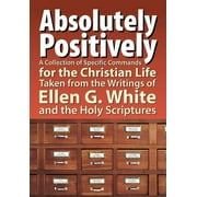 Absolutely Positively: A Collection of Specific Commands for the Christian Life, Taken from the Writings of Ellen G. White and the Holy Scrip (Paperback)