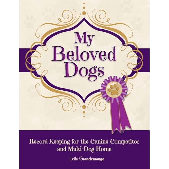 My Beloved Dogs: Record Keeping for the Canine Competitor and Multi-Dog Home, (Paperback)