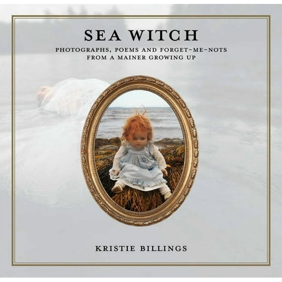 Sea Witch: Photographs, Poems and Forget Me Nots from a Mainer Growing Up, (Hardcover)