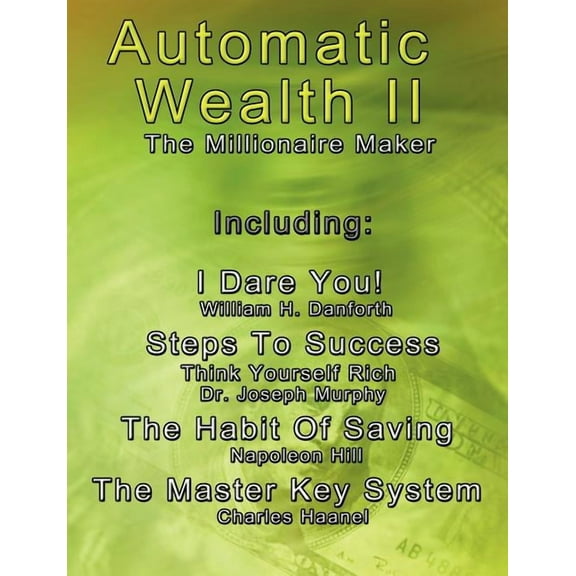 Automatic Wealth II: The Millionaire Maker - Including: The Master Key System, The Habit Of Saving, Steps To Success: Think Yourself Rich, I Dare You! (Paperback)