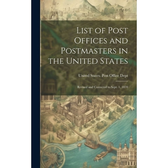 List of Post Offices and Postmasters in the United States: Revised and Corrected to Sept. 1, 1870 (Hardcover)