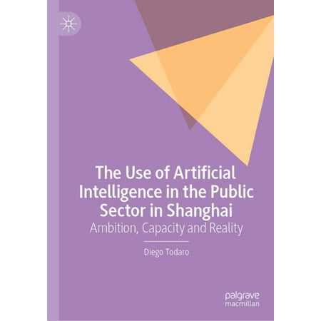 The Use of Artificial Intelligence in the Public Sector in Shanghai: Ambition Capacity and Reality (Hardcover)