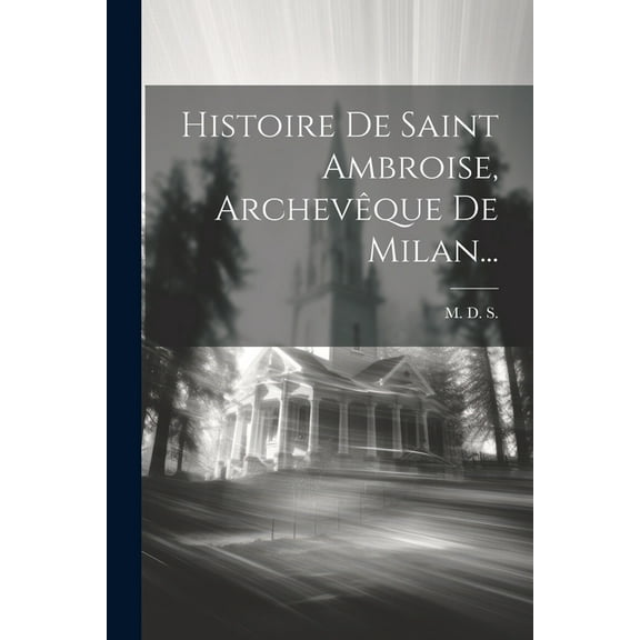 Histoire De Saint Ambroise, Archevêque De Milan... (Paperback)