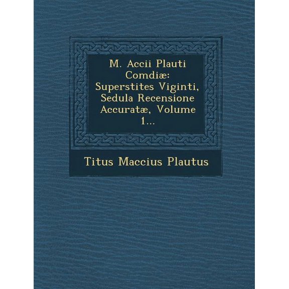 M. Accii Plauti Comdiae: Superstites Viginti, Sedula Recensione Accuratae, Volume 1... Paperback