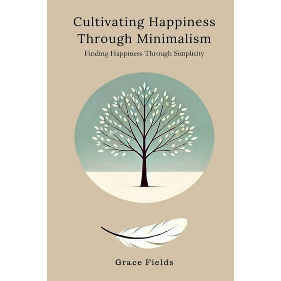 Cultivating Happiness Through Minimalism: Finding Happiness Through Simplicity, (Paperback)