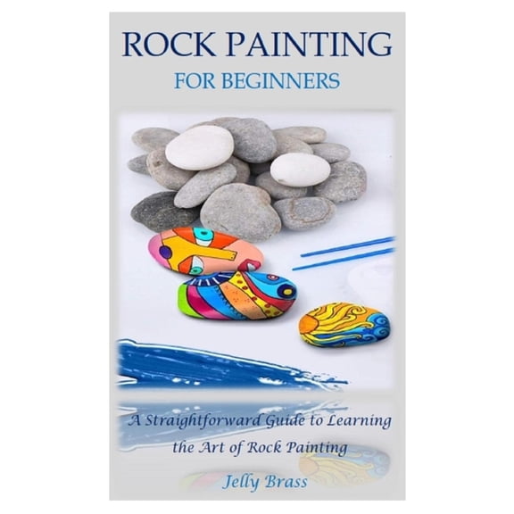 Rock Painting for Beginners: A Straightforward Guide to Learning the Art of Rock Painting, (Paperback)