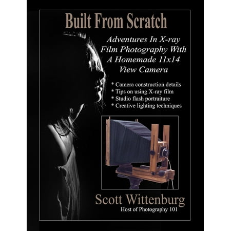 Built From Scratch: Adventures In X-ray Film Photography With A Homemade 11x14 View Camera -