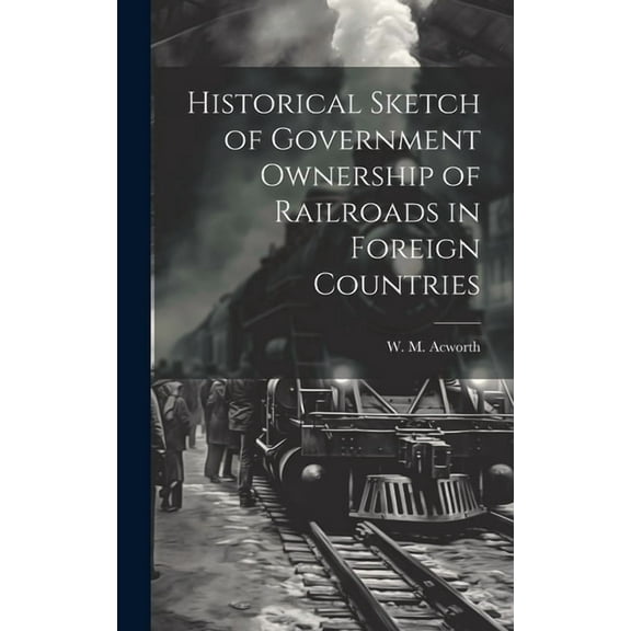 Historical Sketch of Government Ownership of Railroads in Foreign Countries (Hardcover)