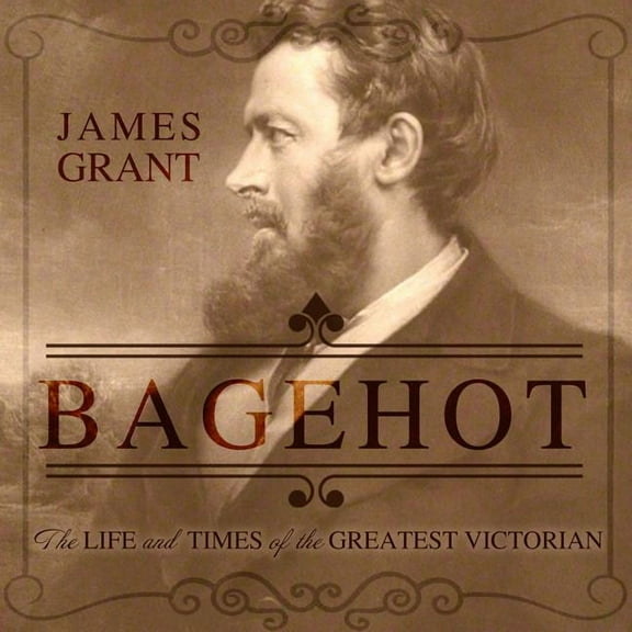 Bagehot: The Life and Times of the Greatest Victorian (Audiobook)