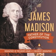 James Madison: Father of the Constitution Biographies of Presidents Grade 4 Children's Biographies (Paperback)