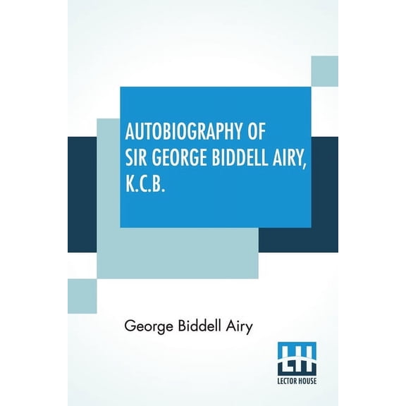 Autobiography Of Sir George Biddell Airy, K.C.B.: Edited By Wilfrid Airy, (Paperback)