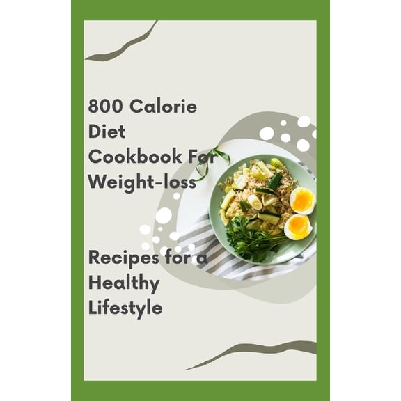 800 Calorie Diet Cookbook For Weight-loss: Recipes for a Healthy Lifestyle