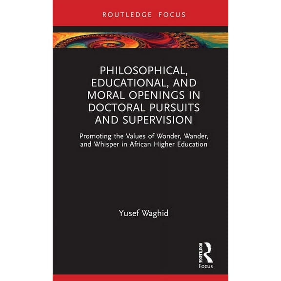 Routledge Research in Higher Education Philosophical, Educational, and Moral Openings in Doctoral Pursuits and Supervision: Promoting the Values of Wonder, Wan, (Hardcover)