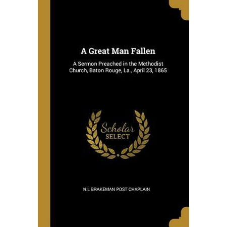 Burlington Baton Rouge La A Great Man Fallen: A Sermon Preached in the Methodist Church, Baton Rouge, La., April 23, 1865 Paperback ()