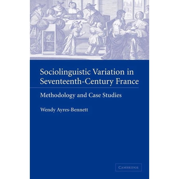 Sociolinguistic Variation in Seventeenth-Century France: Methodology and Case Studies, (Paperback)