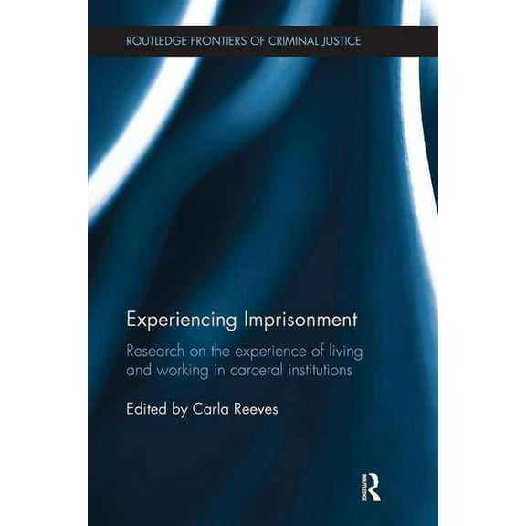 Routledge Frontiers of Criminal Justice Experiencing Imprisonment: Research on the experience of living and working in carceral institutions, (Paperback)